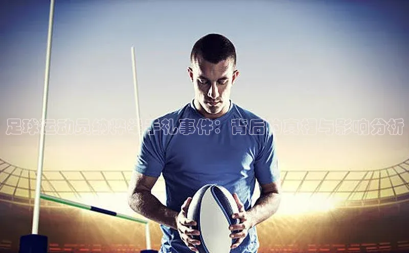 333体育手机版入口度小满支付足球运动员纳粹举手礼事件：背后的真相与影响分析