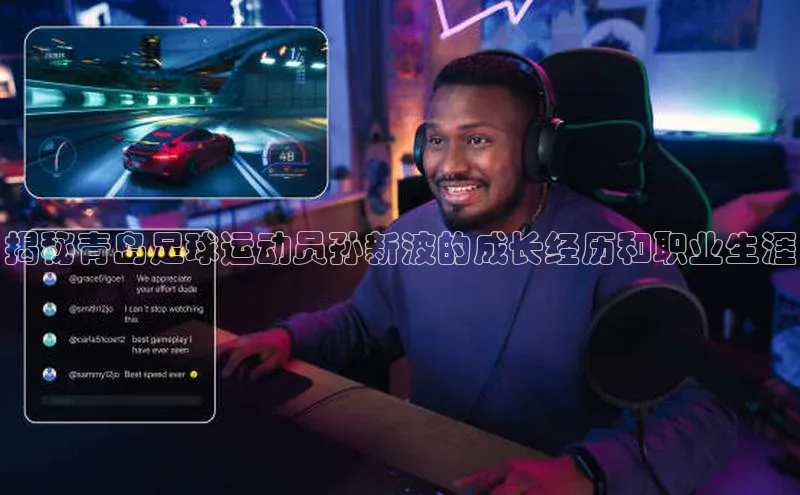 333体育app官方下载百度学术揭秘青岛足球运动员孙新波的成长经历和职业生涯