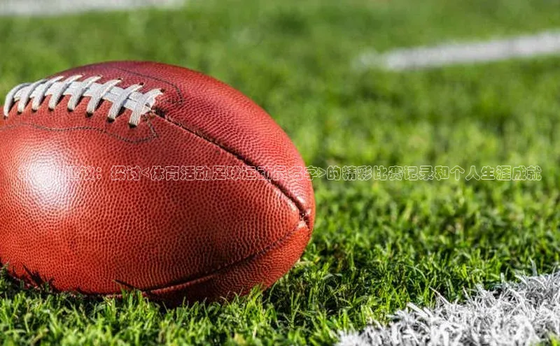 333体育赛事直播每日互动新标题建议：探讨<体育活动足球运动员名字>的精彩比赛记录和个人生涯成就