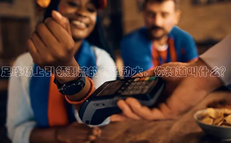 333体育官网app中海达足球场上引领潮流的新运动大，你知道叫什么？