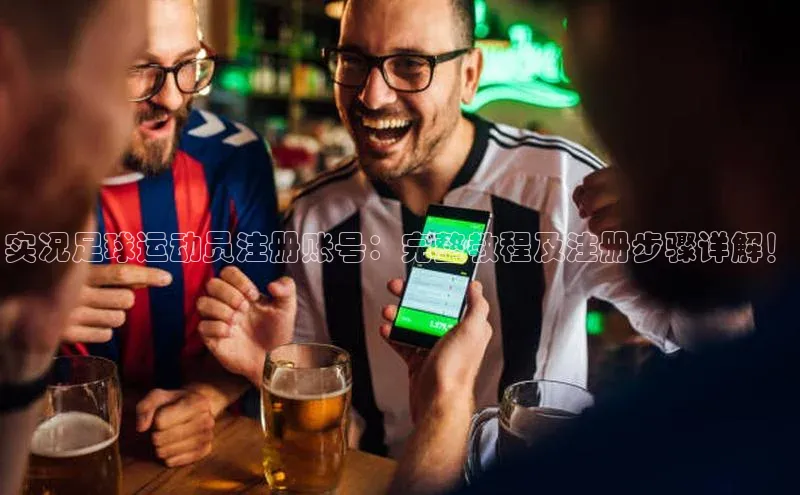 3377体育官方网站滴滴出行实况足球运动员注册账号：完整教程及注册步骤详解！