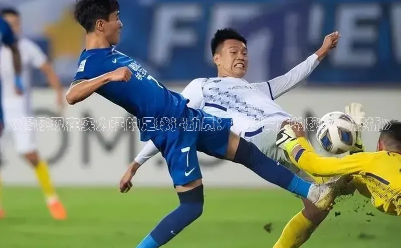 333体育官网下载路畅科技《揭秘现在实力强的足球运动员：精彩背后的秘密全解析》