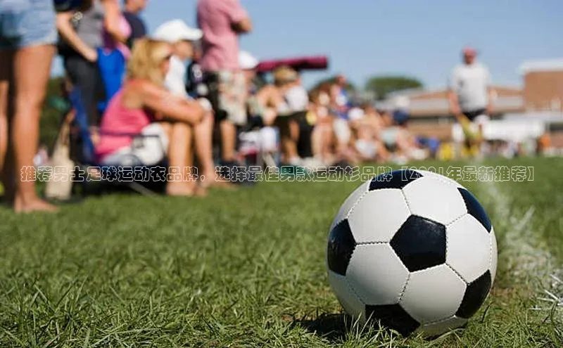 333体育官网app京东推荐男士足球运动衣品牌，选择最佳男款运动衫品牌【2021年最新推荐】