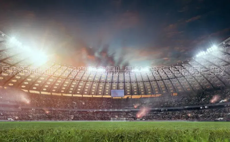 333体育手机版入口华策影视足球运动员谢鹏飞当前恋情！是单身还是已有另一半？