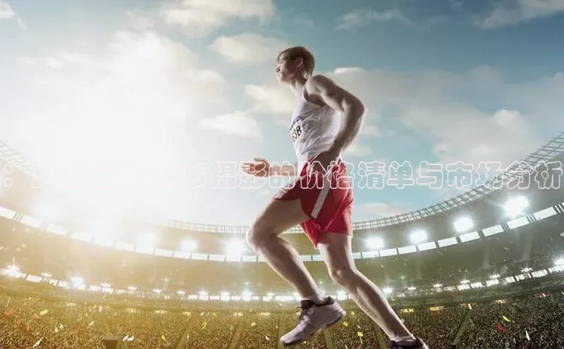 333体育改成3377了吗百度手机卫士：顶级运动赛事摄影的价格清单与市场分析