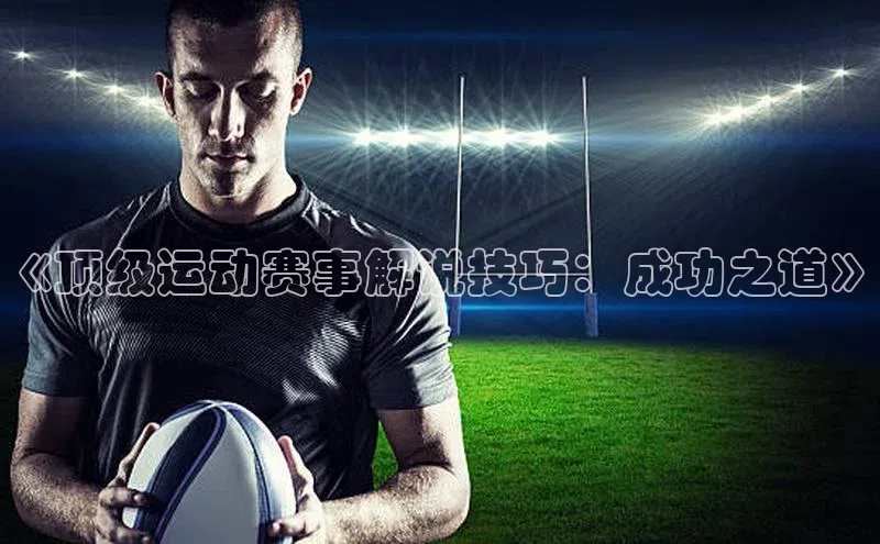 333体育app最新版本更新内容百度技术学院《顶级运动赛事解说技巧：成功之道》