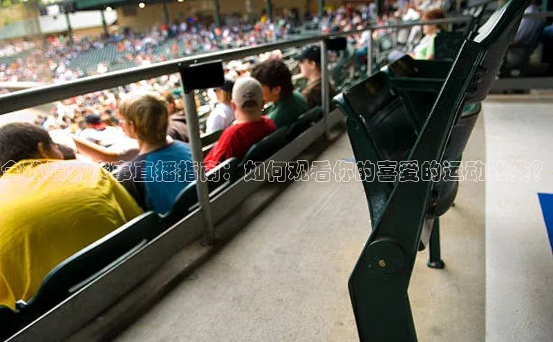 333体育手机版入口华策影视全球最新赛事直播指南：如何观看你的喜爱的运动比赛？