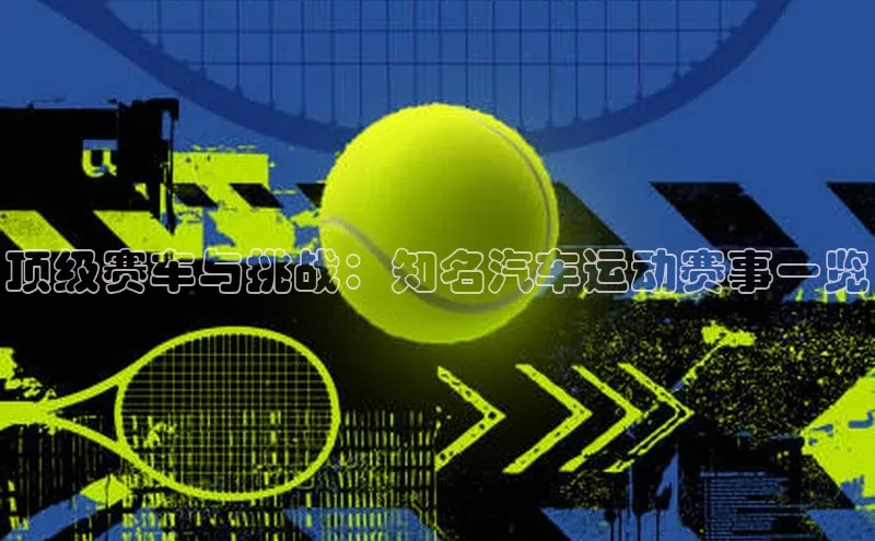 333体育改成3377了吗普信公司顶级赛车与挑战：知名汽车运动赛事一览