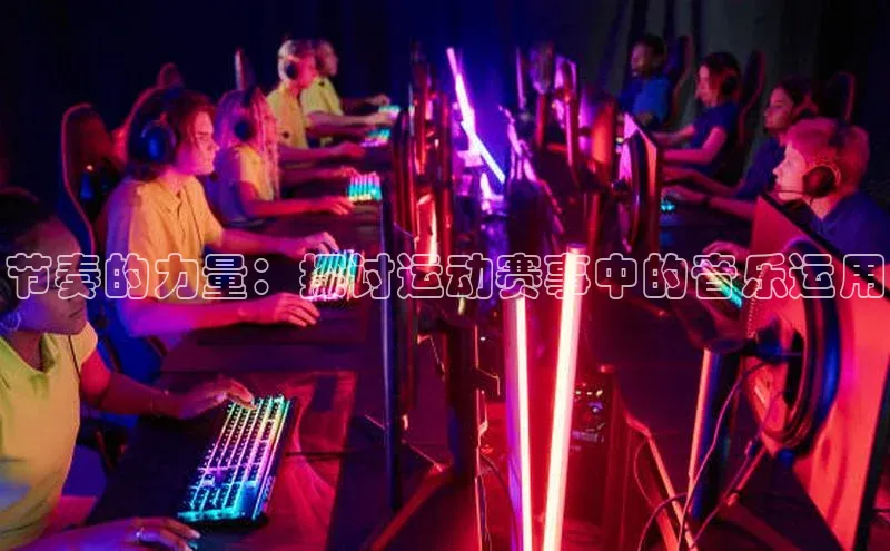 333体育平台app百度人工翻译节奏的力量：探讨运动赛事中的音乐运用