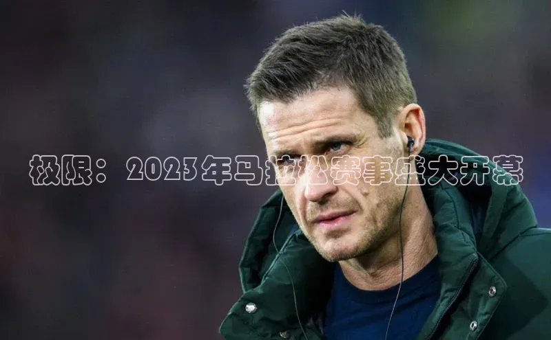 333体育官网在线登录颐驰 06极限：2023年马拉松赛事盛大开幕