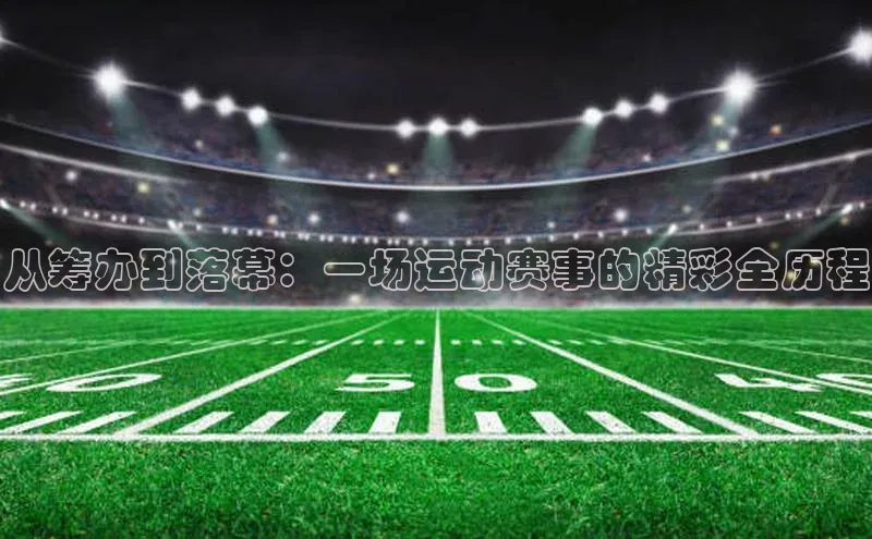 从筹办到落幕：一场运动赛事的精彩全历程