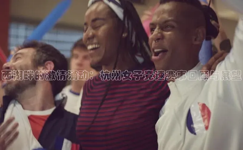 西湖畔的激情涌动：杭州女子竞速赛事回顾与展望