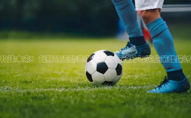 构建未来：创新的运动赛事策划方案设计与实施策略探讨