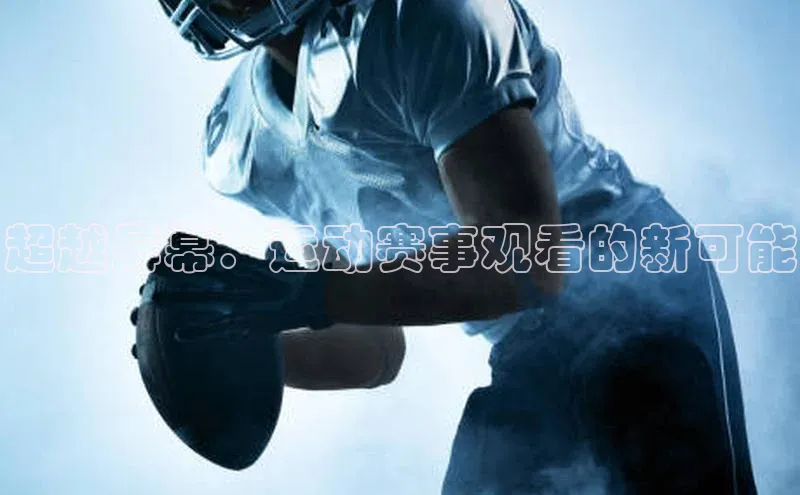 超越屏幕：运动赛事观看的新可能