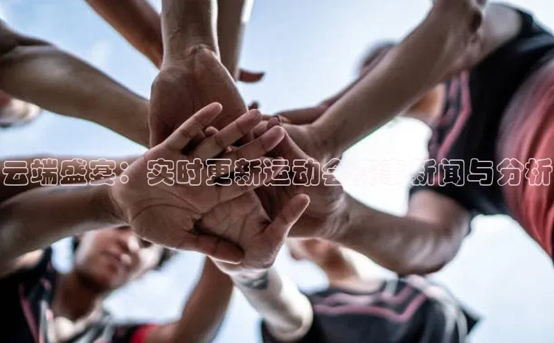 云端盛宴：实时更新运动会赛事新闻与分析