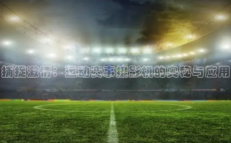 捕捉激情：运动赛事摄影机的奥秘与应用