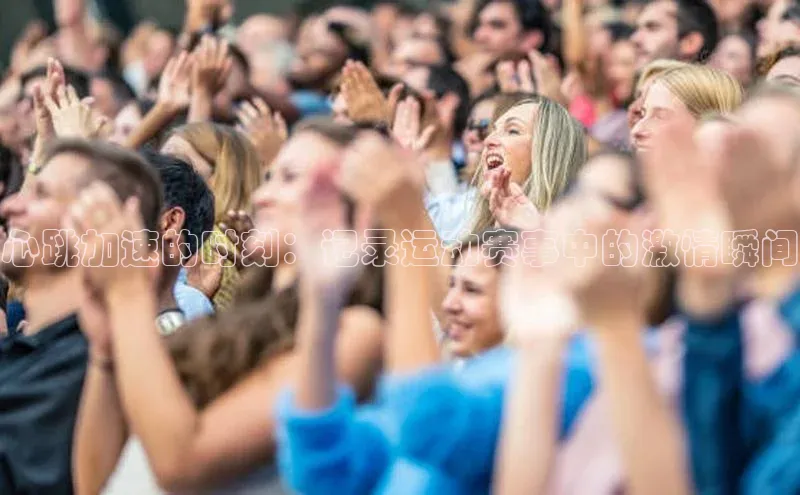 心跳加速的时刻：记录运动赛事中的激情瞬间