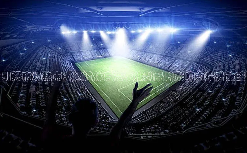 引爆市场热点：通过体育赛事推动品牌影响力提升策略
