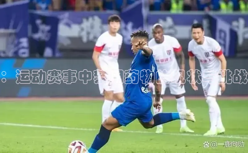 ：运动赛事中禁用药物的现状与挑战