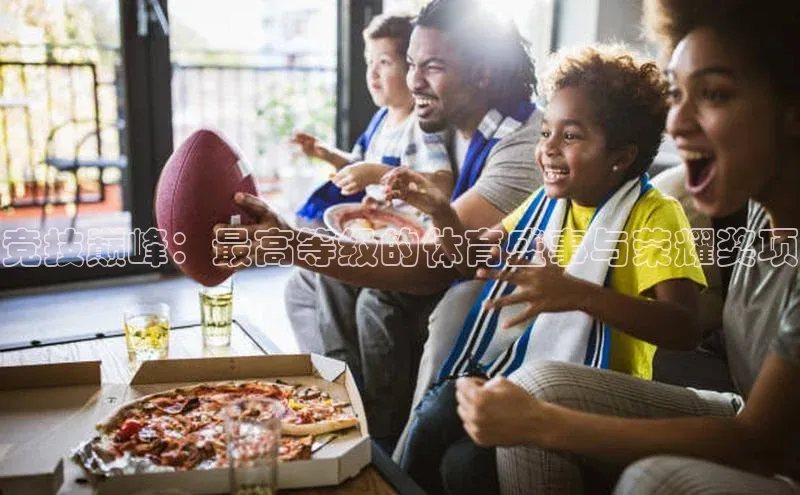 竞技巅峰：最高等级的体育盛事与荣耀奖项