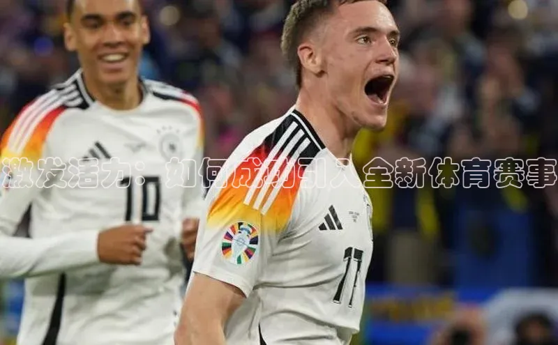 激发活力：如何成功引入全新体育赛事