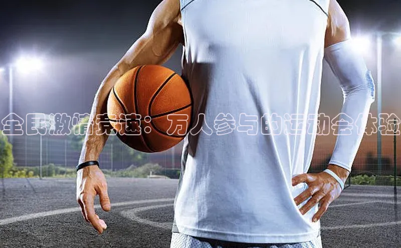全民激情竞速：万人参与的运动会体验