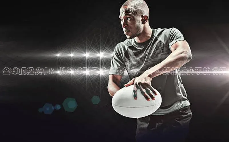全球顶级赛事：从篮球到足球，你的每一个梦想都能实现的瞬间