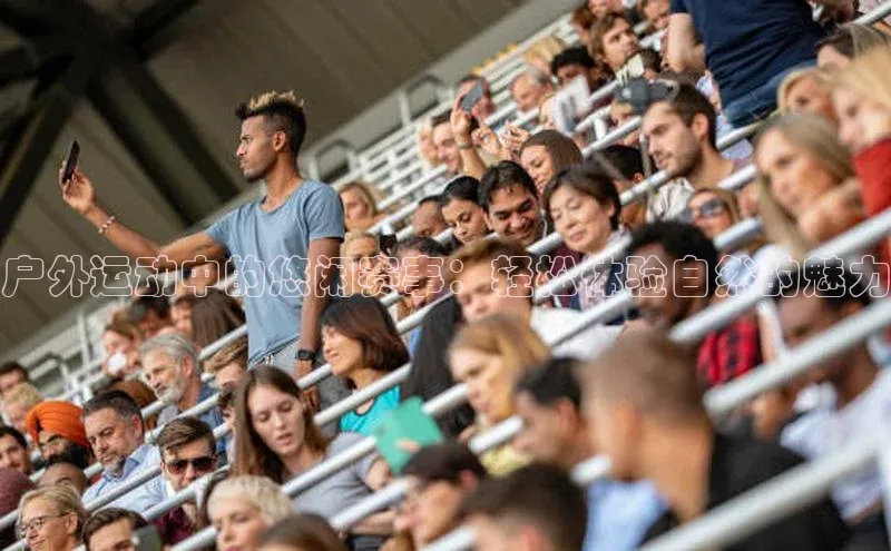 户外运动中的悠闲赛事：轻松体验自然的魅力