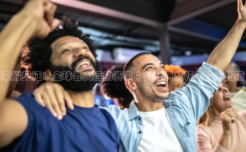 荣耀见证：全球各大运动赛事中的经典奖杯与收藏指南