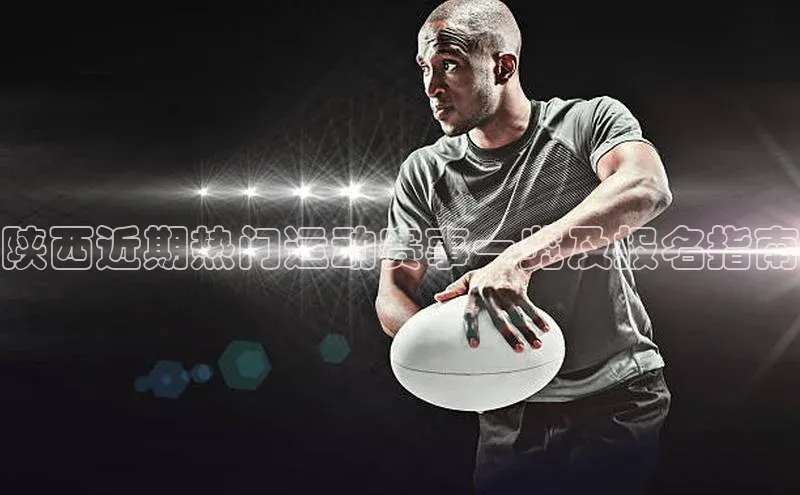 陕西近期热门运动赛事一览及报名指南