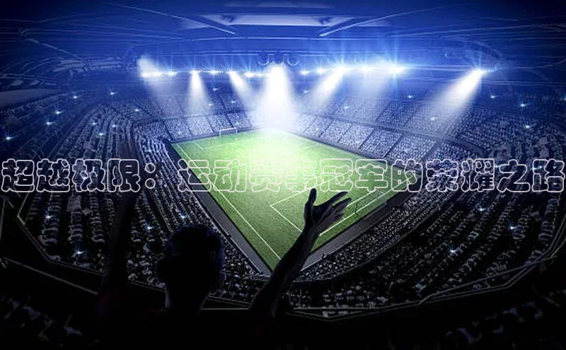 超越极限：运动赛事冠军的荣耀之路