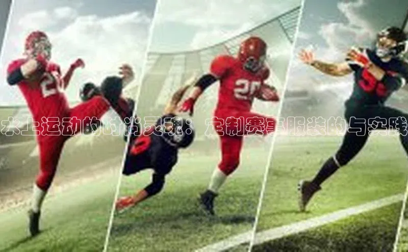 水上运动的时尚灵魂：定制赛事服装的与实践