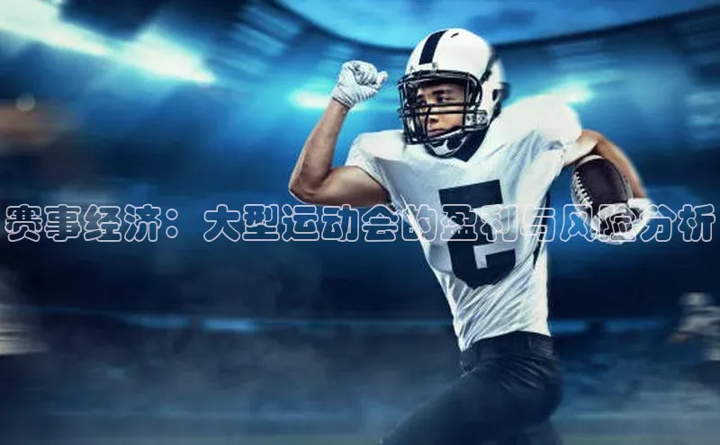 赛事经济：大型运动会的盈利与风险分析