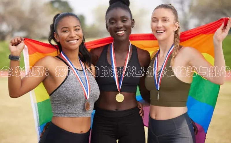 全球视野：探讨当前的海外运动赛事趋势与挑战