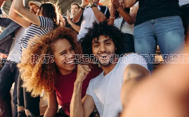 规划与执行：大型运动赛事的全面组织流程