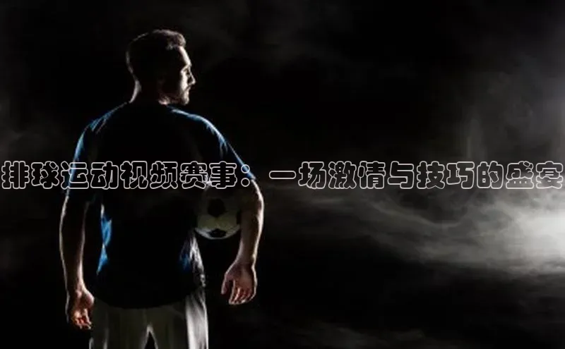 排球运动视频赛事：一场激情与技巧的盛宴