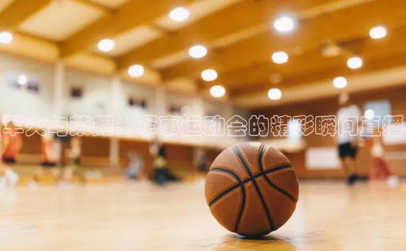 军火与荣耀：军事运动会的精彩瞬间直播