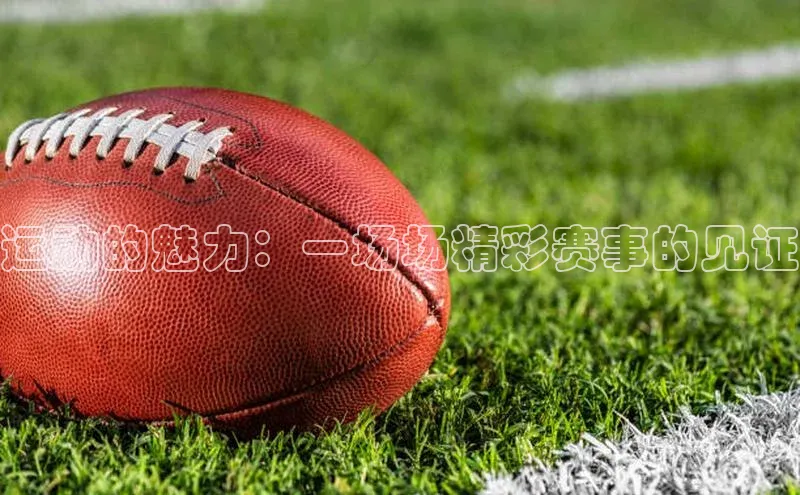 运动的魅力：一场场精彩赛事的见证