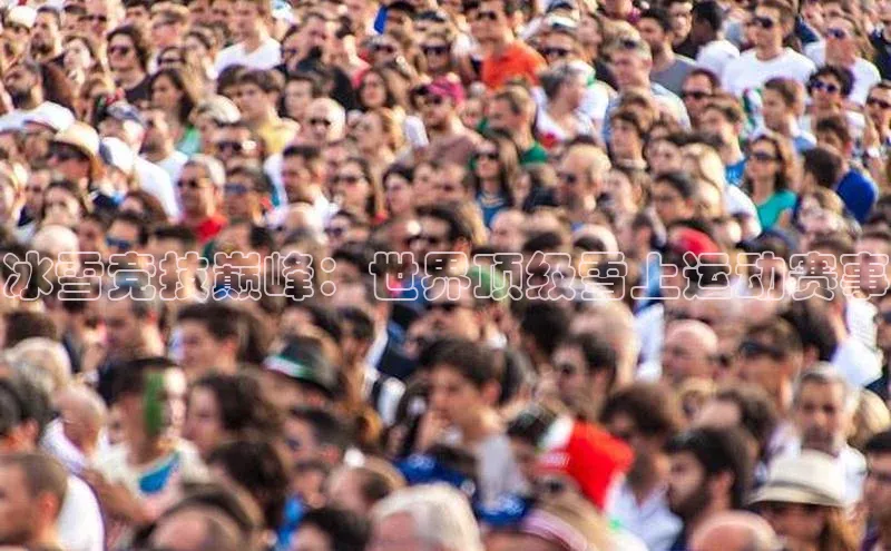 冰雪竞技巅峰：世界顶级雪上运动赛事