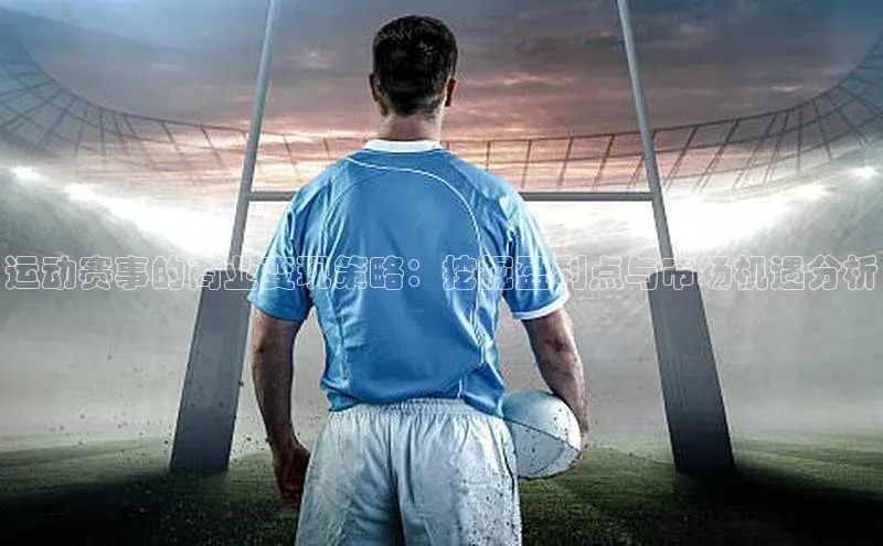 运动赛事的商业变现策略：挖掘盈利点与市场机遇分析