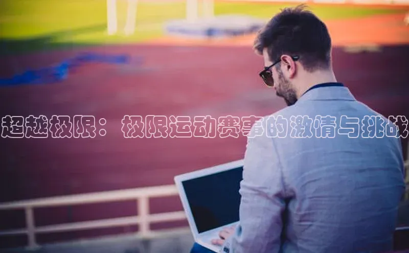 超越极限：极限运动赛事的激情与挑战