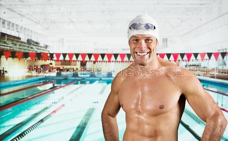 运动的力量：公司年度运动会精彩赛事回顾与总结