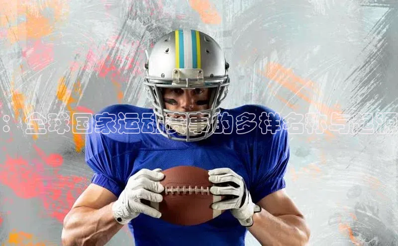 ：全球国家运动赛事的多样名称与起源