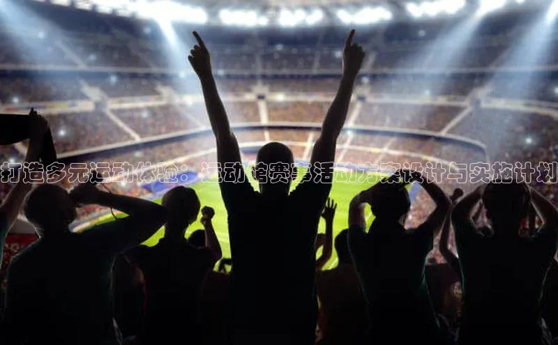 打造多元运动体验：运动馆赛事活动方案设计与实施计划