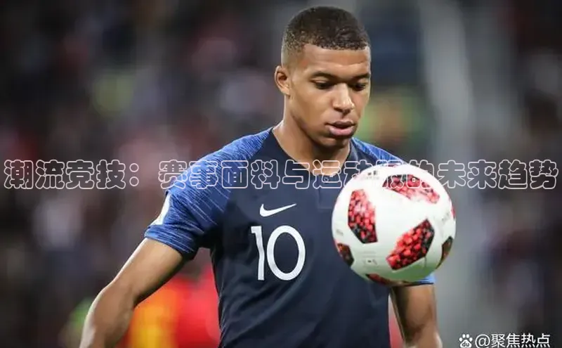 潮流竞技：赛事面料与运动服的未来趋势