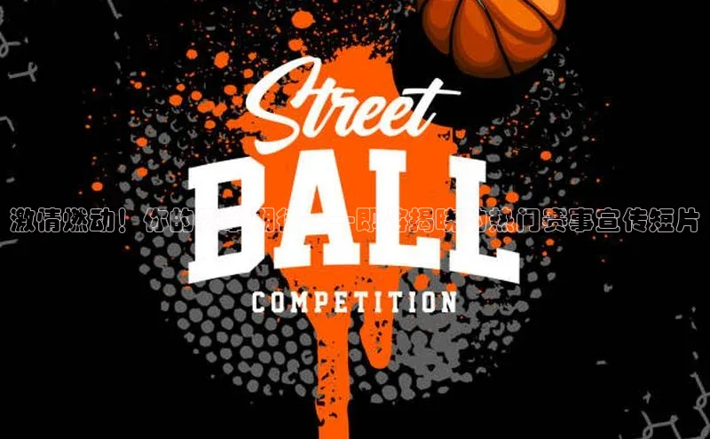 激情燃动！你的赛事期待——即将揭晓的热门赛事宣传短片